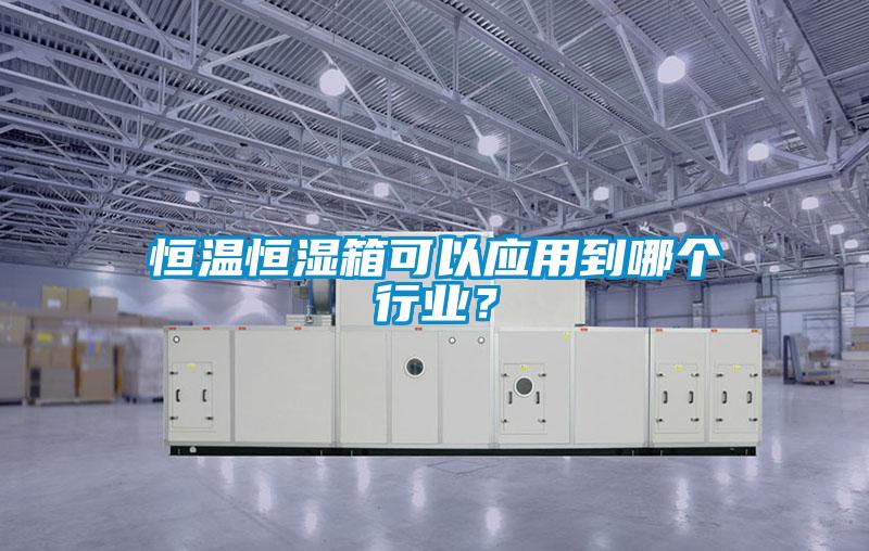 恒溫恒濕箱可以應(yīng)用到哪個(gè)行業(yè)？