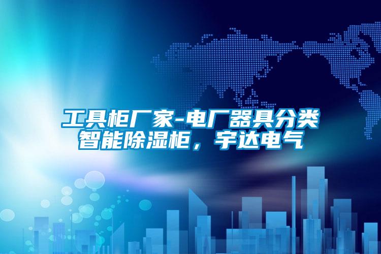 工具柜廠家-電廠器具分類智能除濕柜，宇達(dá)電氣