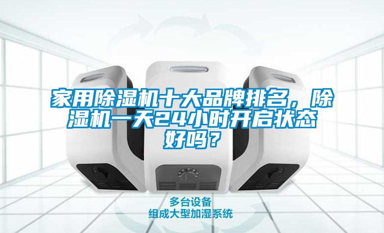 家用除濕機十大品牌排名，除濕機一天24小時開啟狀態好嗎？