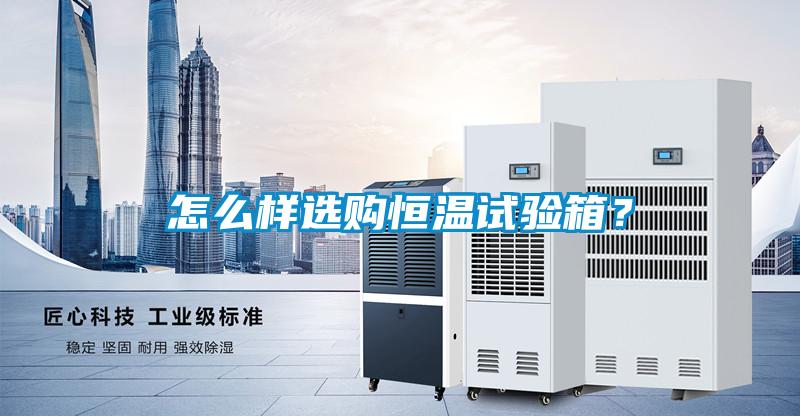 怎么樣選購(gòu)恒溫試驗(yàn)箱?