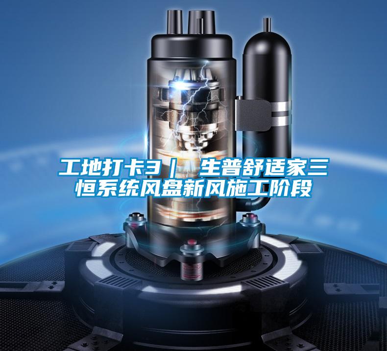 工地打卡3| 生普舒適家三恒系統風盤新風施工階段