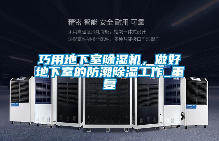 巧用地下室除濕機,做好地下室的防潮除濕工作_重復(fù)