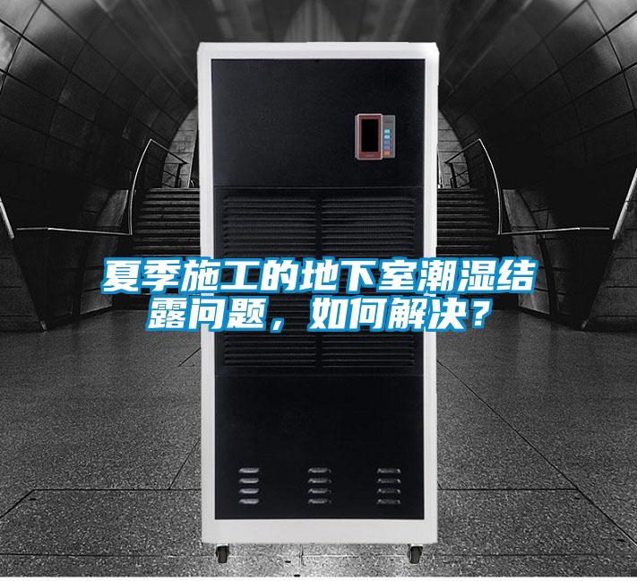 夏季施工的地下室潮濕結(jié)露問題，如何解決？