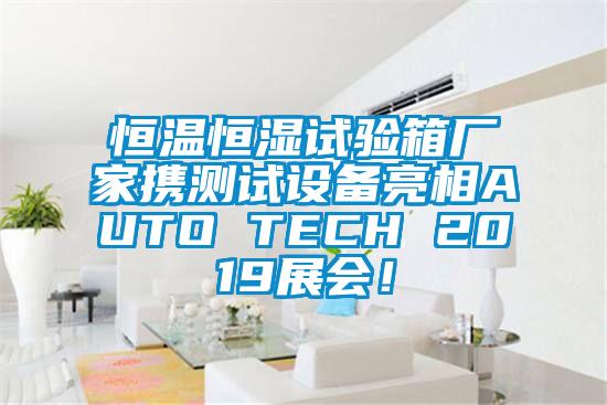 恒溫恒濕試驗箱廠家攜測試設備亮相AUTO TECH 2019展會!