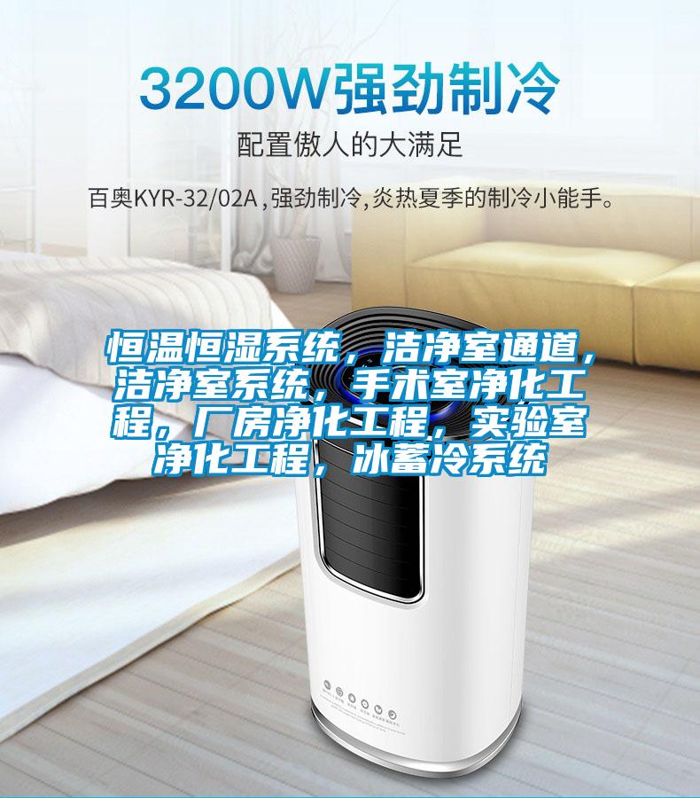 恒溫恒濕系統(tǒng)，潔凈室通道，潔凈室系統(tǒng)，手術(shù)室凈化工程，廠房凈化工程，實驗室凈化工程，冰蓄冷系統(tǒng)