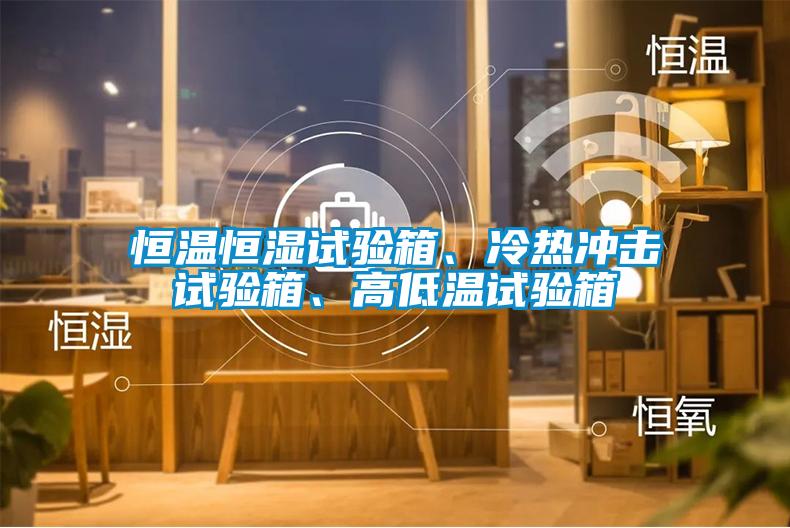 恒溫恒濕試驗箱、冷熱沖擊試驗箱、高低溫試驗箱