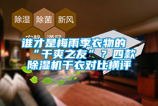 誰(shuí)才是梅雨季衣物的“干爽之友”？四款除濕機(jī)干衣對(duì)比橫評(píng)