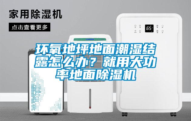 環(huán)氧地坪地面潮濕結露怎么辦？就用大功率地面除濕機