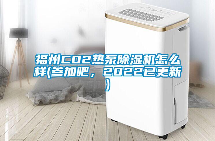 福州CO2熱泵除濕機怎么樣(參加吧,2022已更新)