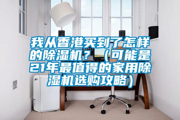 我從香港買到了怎樣的除濕機(jī)?(可能是21年最值得的家用除濕機(jī)選購攻略)