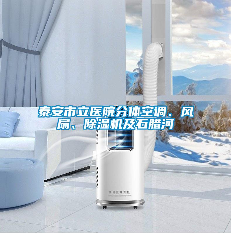 泰安市立醫(yī)院分體空調(diào)、風(fēng)扇、除濕機(jī)及石臘河