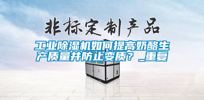 工業除濕機如何提高奶酪生產質量并防止變質?_重復