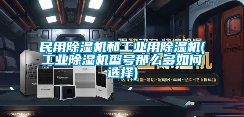 民用除濕機(jī)和工業(yè)用除濕機(jī)(工業(yè)除濕機(jī)型號(hào)那么多如何選擇)