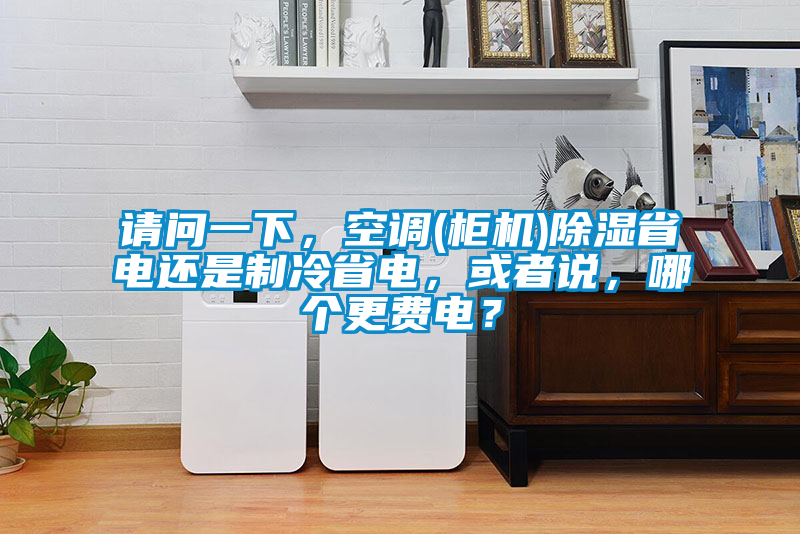 請問一下，空調(柜機)除濕省電還是制冷省電，或者說，哪個更費電？