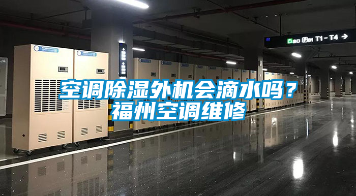 空調(diào)除濕外機(jī)會(huì)滴水嗎？福州空調(diào)維修