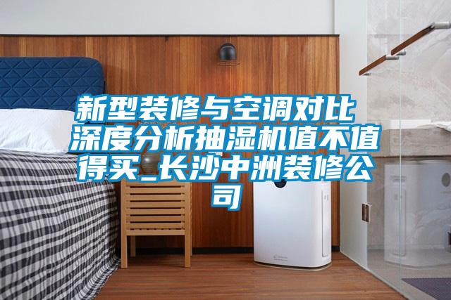新型裝修與空調(diào)對(duì)比 深度分析抽濕機(jī)值不值得買(mǎi)_長(zhǎng)沙中洲裝修公司