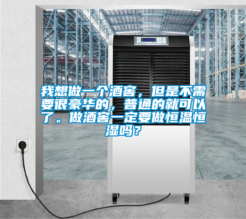 我想做一個酒窖,但是不需要很豪華的,普通的就可以了。做酒窖一定要做恒溫恒濕嗎?