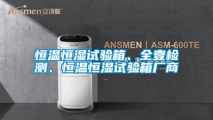 恒溫恒濕試驗箱、全壹檢測、恒溫恒濕試驗箱廠商