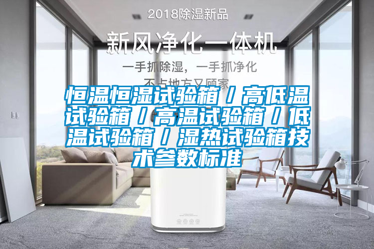 恒溫恒濕試驗箱／高低溫試驗箱／高溫試驗箱／低溫試驗箱／濕熱試驗箱技術(shù)參數(shù)標(biāo)準(zhǔn)