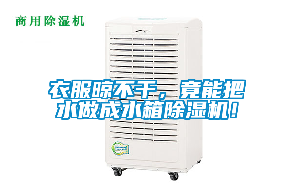 衣服晾不干，竟能把水做成水箱除濕機！