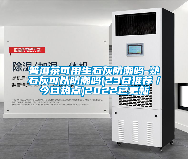 普洱茶可用生石灰防潮嗎-熟石灰可以防潮嗎(23日推薦/今日熱點)2022已更新