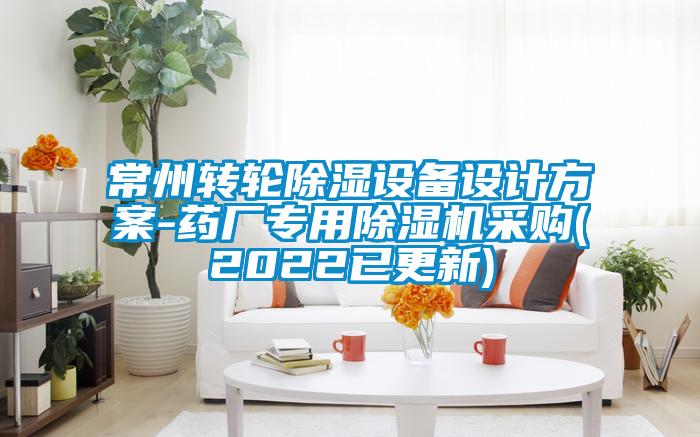 常州轉(zhuǎn)輪除濕設備設計方案-藥廠專用除濕機采購(2022已更新)