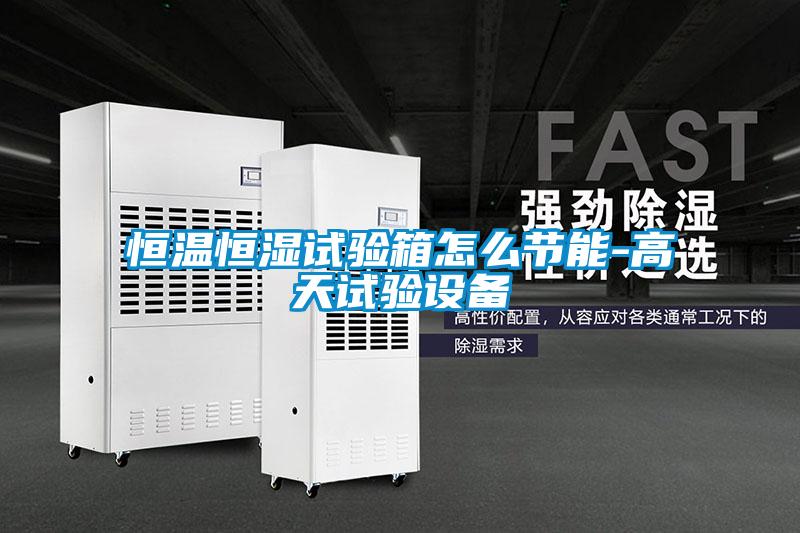 恒溫恒濕試驗箱怎么節能-高天試驗設備