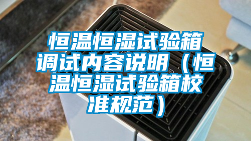 恒溫恒濕試驗箱調(diào)試內(nèi)容說明(恒溫恒濕試驗箱校準(zhǔn)規(guī)范)