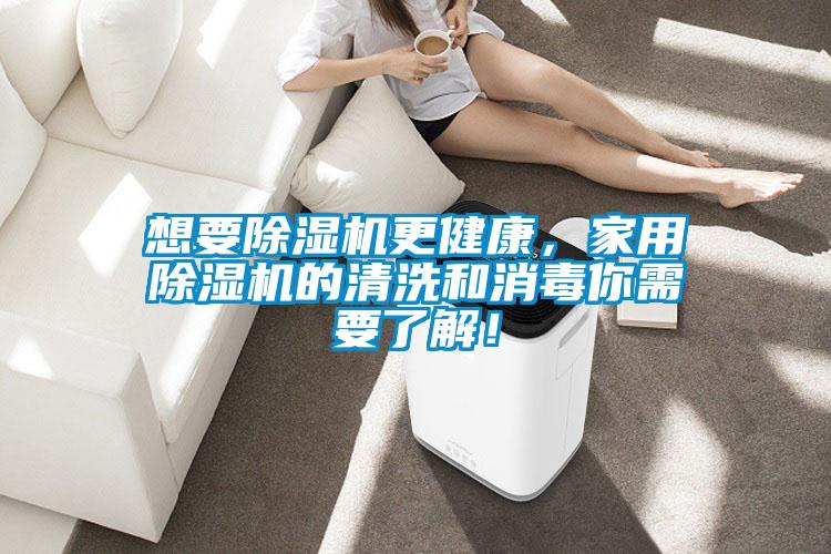 想要除濕機更健康,家用除濕機的清洗和消毒你需要了解!