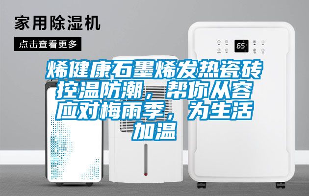 烯健康石墨烯發(fā)熱瓷磚控溫防潮,幫你從容應(yīng)對(duì)梅雨季,為生活加溫