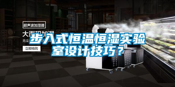 步入式恒溫恒濕實(shí)驗(yàn)室設(shè)計(jì)技巧?