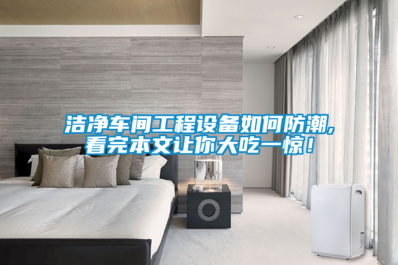 潔凈車間工程設備如何防潮,看完本文讓你大吃一驚!