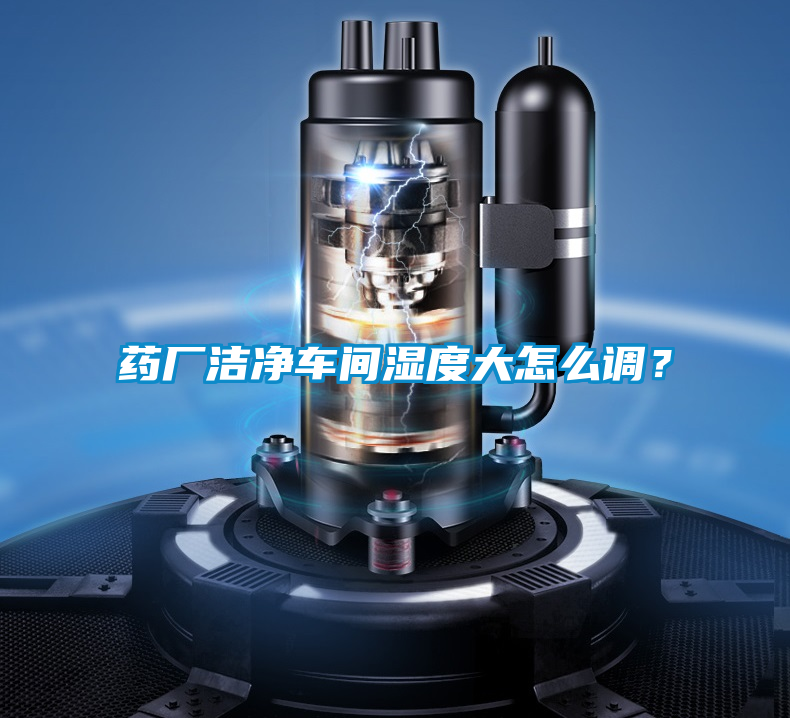 藥廠潔凈車間濕度大怎么調?