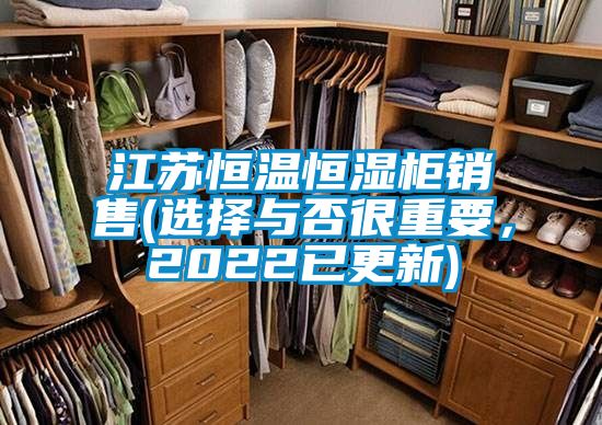 江蘇恒溫恒濕柜銷(xiāo)售(選擇與否很重要，2022已更新)