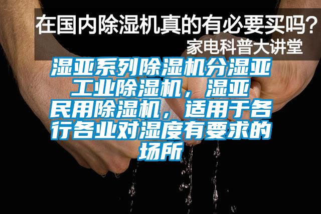 濕亞系列除濕機分濕亞 工業除濕機，濕亞 民用除濕機，適用于各行各業對濕度有要求的場所