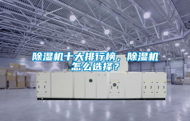 除濕機(jī)十大排行榜，除濕機(jī)怎么選擇？