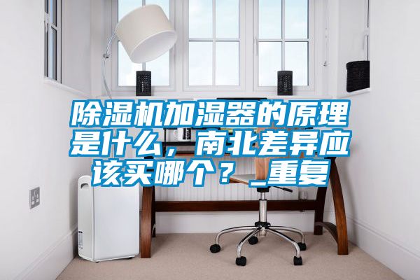 除濕機(jī)加濕器的原理是什么,南北差異應(yīng)該買哪個?_重復(fù)