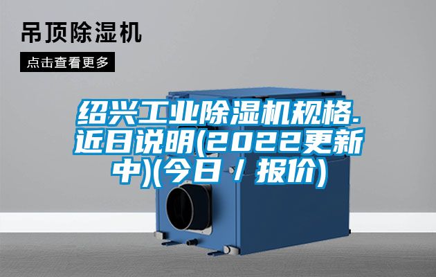 紹興工業(yè)除濕機(jī)規(guī)格.近日說明(2022更新中)(今日/報(bào)價(jià))