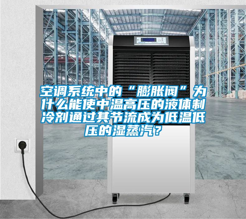 空調(diào)系統(tǒng)中的“膨脹閥”為什么能使中溫高壓的液體制冷劑通過(guò)其節(jié)流成為低溫低壓的濕蒸汽?