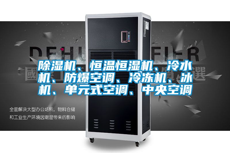 除濕機、恒溫恒濕機、冷水機、防爆空調、冷凍機、冰機、單元式空調、中央空調