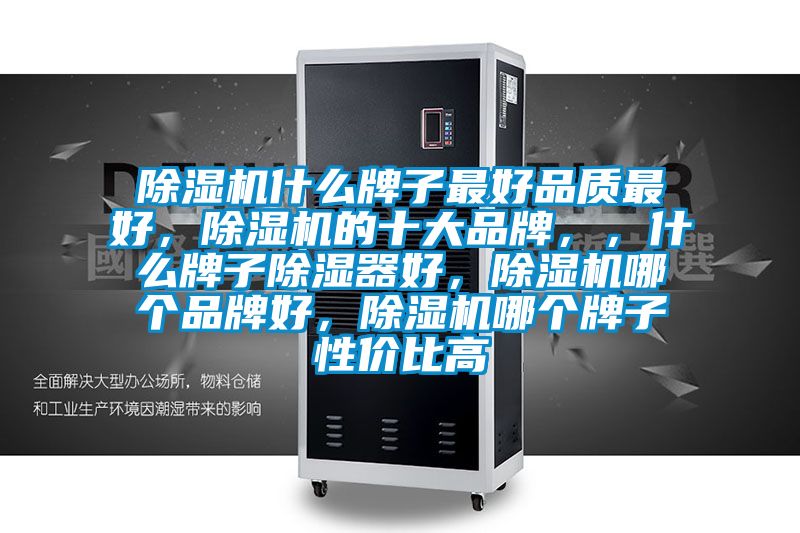 除濕機什么牌子最好品質最好，除濕機的十大品牌，，什么牌子除濕器好，除濕機哪個品牌好，除濕機哪個牌子性價比高