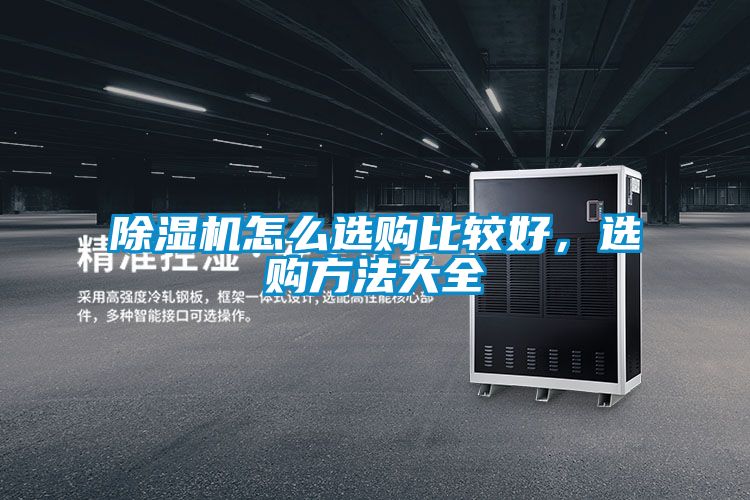 除濕機(jī)怎么選購(gòu)比較好,選購(gòu)方法大全