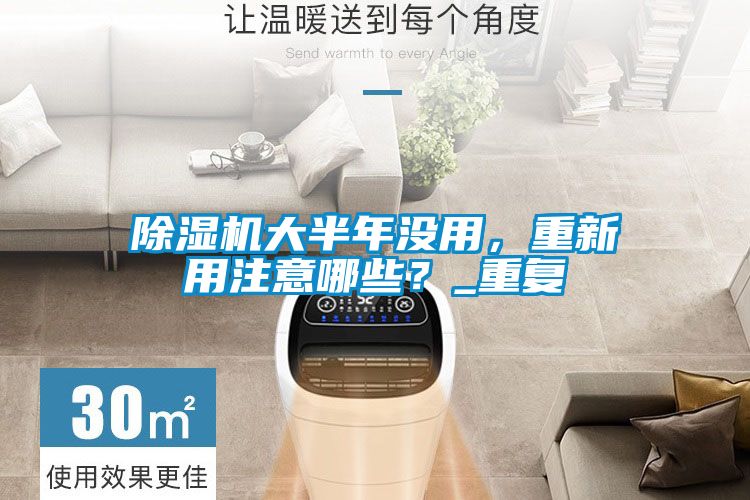 除濕機大半年沒用,重新用注意哪些?_重復(fù)