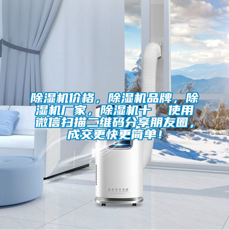 除濕機價格,除濕機品牌,除濕機廠家,除濕機十 使用微信掃描二維碼分享朋友圈,成交更快更簡單!
