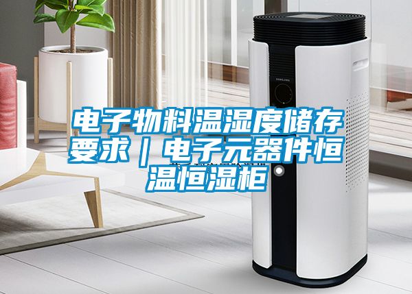 電子物料溫濕度儲存要求|電子元器件恒溫恒濕柜
