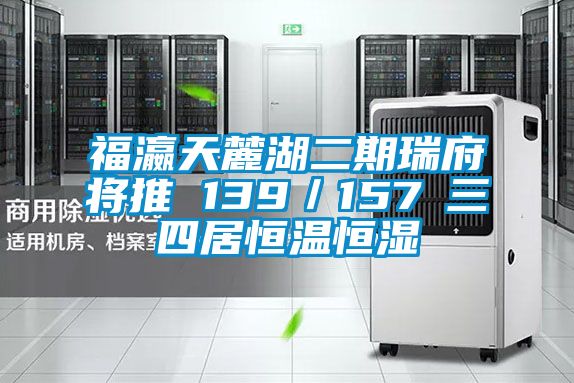 福瀛天麓湖二期瑞府將推 139/157㎡三四居恒溫恒濕