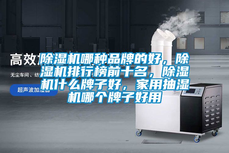 除濕機哪種品牌的好，除濕機排行榜前十名，除濕機什么牌子好，家用抽濕機哪個牌子好用