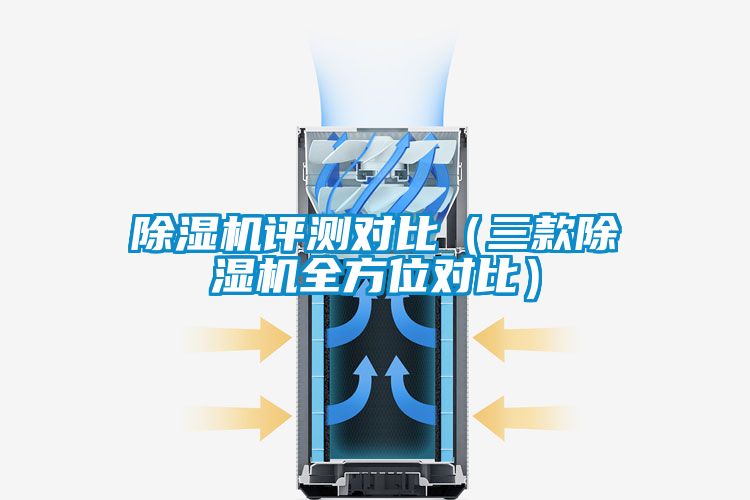 除濕機(jī)評(píng)測(cè)對(duì)比(三款除濕機(jī)全方位對(duì)比)