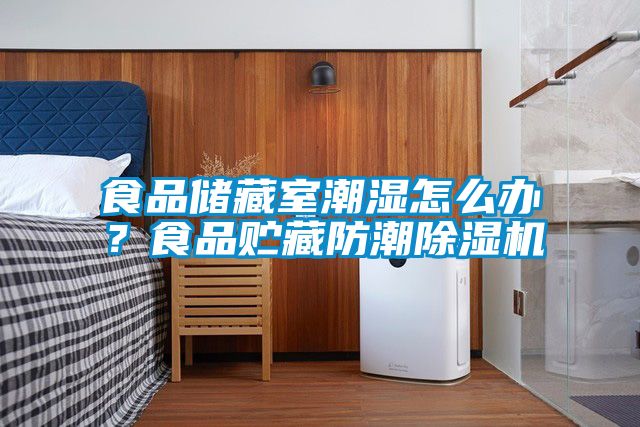 食品儲藏室潮濕怎么辦？食品貯藏防潮除濕機