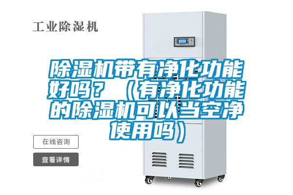 除濕機(jī)帶有凈化功能好嗎？（有凈化功能的除濕機(jī)可以當(dāng)空凈使用嗎）